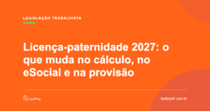 Licença-paternidade 2027: o que muda no cálculo, no eSocial e na provisão — LeafPay